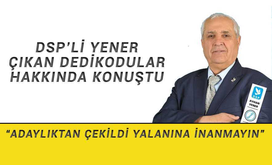 DSP’li Yener Çıkan Dedikodular Hakkında Konuştu