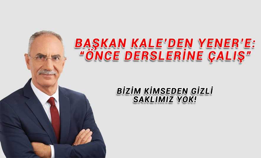 Başkan Kale’den Yener’e: “Önce dersini çalış”