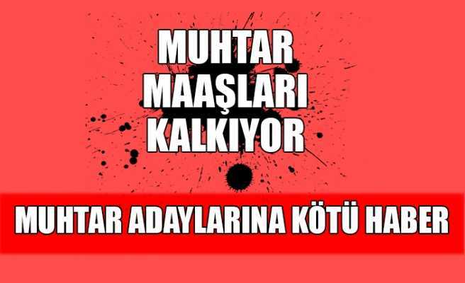 Muhtar Adaylarına Şok! Muhtarlık Maaşları Kalkıyor Mu?