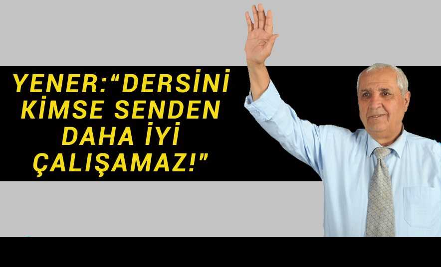 Yener: “Kimse senin ve partin kadar dersine iyi çalışamaz!”